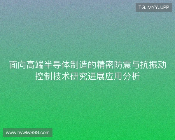 面向高端半导体制造的精密防震与抗振动控制技术研究进展应用分析